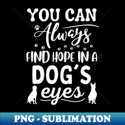 You Can Always Find Hope In A Dogs Eyes - PNG Transparent Sublimation File - Unleash Your Creativity