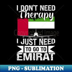 I Dont Need Therapy I Just Need to Go to emirat - Trendy Sublimation Digital Download - Instantly Transform Your Sublimation Projects