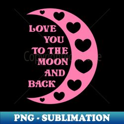 Love You To The Moon And Back - Instant PNG Sublimation Download - Spice Up Your Sublimation Projects