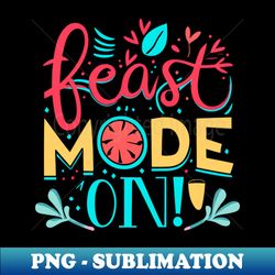 Feast Mode ON  Get Ready to Gobble Down Some Holiday Delights this Thanksgiving and Christmas - Premium Sublimation Digital Download - Perfect for Sublimation Art