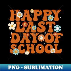 Happy Last Day Of School Graduation Groovy Teacher Student - Digital Sublimation Download File - Spice Up Your Sublimation Projects