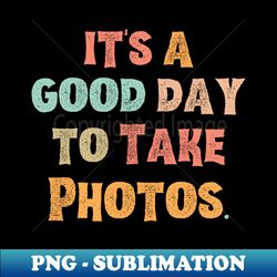 Its A Good Day To Take Photos - Special Edition Sublimation PNG File - Enhance Your Apparel with Stunning Detail