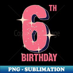 6th birthday for girls - Instant Sublimation Digital Download - Vibrant and Eye-Catching Typography