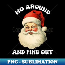 Santa Claus Ho Around And Find Out Xmas Christmas - High-Resolution PNG Sublimation File - Fashionable and Fearless