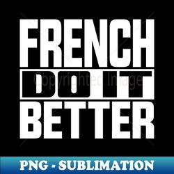 French do it better - Exclusive PNG Sublimation Download - Perfect for Personalization