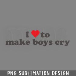 I love to make boys cry funny PNG Download