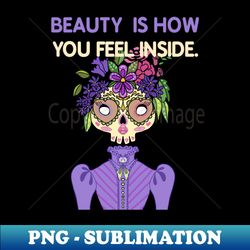 Beauty is how you feel inside cute sugar skull - High-Quality PNG Sublimation Download - Spice Up Your Sublimation Projects