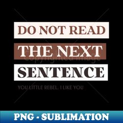Do Not Read The Next Sentence - You Little Rebel I Like You - Instant Sublimation Digital Download - Instantly Transform Your Sublimation Projects