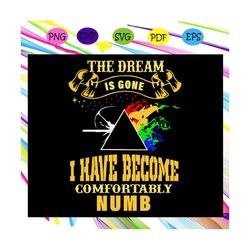 The dream is gone I hate become comfortably numb, the dream is gone, dream svg, dream gift, dream life, life is better,
