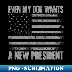 Even My Dog Wants A New President Funny Dog Paw - Vintage Sublimation PNG Download - Defying the Norms