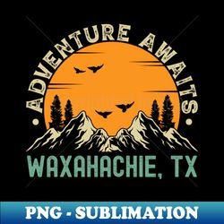 waxahachie texas - adventure awaits - waxahachie tx vintage sunset - premium png sublimation file - perfect for sublimation art