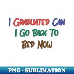 I Graduated Can I Go Back To Bed Now - Stylish Sublimation Digital Download - Bring Your Designs to Life
