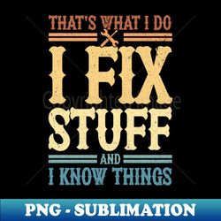 thats what i do i fix stuff and i know things - unique sublimation png download - add a festive touch to every day