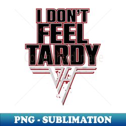 I dont Feel Tardy - Premium PNG Sublimation File - Capture Imagination with Every Detail