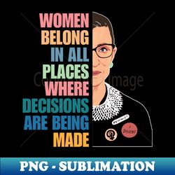 Women Belong In All Places Where Decisions Are Being Made Ruth Bader Ginsburg RBG Quote - Modern Sublimation PNG File - Revolutionize Your Designs