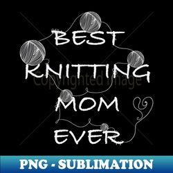 best knitting mom ever - artistic sublimation digital file - vibrant and eye-catching typography