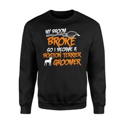 My Broom Broke So I Became Boston Terrier Groomer Halloween Costume &8211 Standard Fleece Sweatshirt