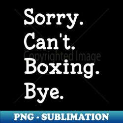 funny sorry cant boxing bye gift for boxing lover - instant sublimation digital download - fashionable and fearless
