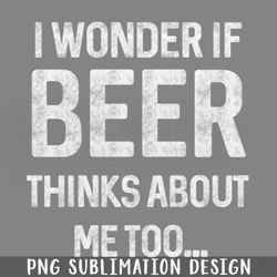 I wonder if beer thinks about me too PNG Download