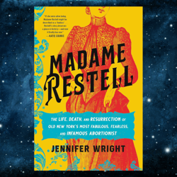 Madame Restell: The Life, Death, and Resurrection of Old New York's Most Fabulous, Fearless, and Infamous Abortionist