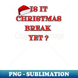 Is it Christmas Break Yet - Sublimation-Ready PNG File - Perfect for Sublimation Art