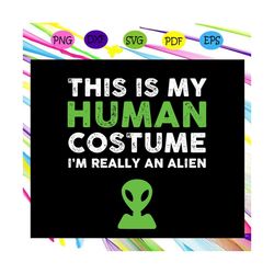 This Is My Human Costume I'm Really An Alien , Alien svg,Alien shirt,Alien gift,Alien lover, ufo svg, Files For Cricut,