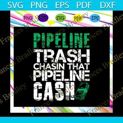 Pipeline trash chasin that pipeline cash svg, trash cash svg, pipeliner svg, welder svg, welding svg, welder gift, rough