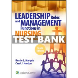 Complete Test Bank for Leadership Roles and Management Functions in Nursing Theory and Application 10th Edition Marquis