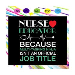 Nurse educator because multi tasking ninja isn't an official job title,nurse svg, nurse, nurse gift, nurse life, nurse c
