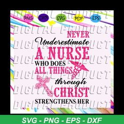 Never underestimate a nurse who does all things through christ , nurse, nurse svg, nurse gift, i can do all things, thro