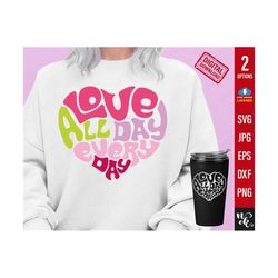 Love All Day Every Day SVG, Heart shape SVG, Valentine's Day SVG, Valentine Shirt svg, Gift for her Svg for Cricut, Png Sublimation