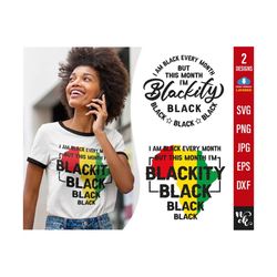 I'm Blackity Black SVG, i am black every month, Black History Svg, Juneteenth SVG,  POD, Svg Files For Cricut, Png, Digital Downloads