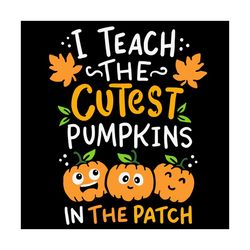 I Teach The Cutest Pumpkins, Halloween Svg, Pumpkin Svg, Pumpkin Halloween Svg, Teacher Halloween Svg, Happy Halloween,