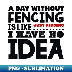 A day without fencing - High-Resolution PNG Sublimation File - Revolutionize Your Designs