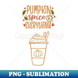 Pumpkin Spice Everything - PNG Transparent Digital Download File for Sublimation - Unleash Your Inner Rebellion