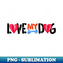 Love My Dog - High-Quality PNG Sublimation Download - Stunning Sublimation Graphics