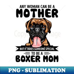 Any woman can be a Mother but it takes someone special to be a BOXER MOM - Special Edition Sublimation PNG File - Instantly Transform Your Sublimation Projects