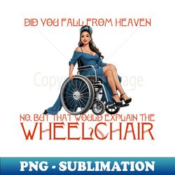 Did you fall from heavenNo but that would explain wheelchair - PNG Transparent Sublimation File - Perfect for Personalization