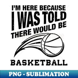funny basketball quote for basketball humor - high-quality png sublimation download - stunning sublimation graphics