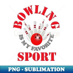 Bowling is my favorite sport Red i love bowling bowling bowling league bowling lovers funny bowling bowling pins bowling ball bowling alley - PNG Transparent Digital Download File for Sublimation - Enhance Your Apparel with Stunning Detail