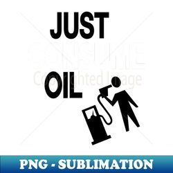 just consume oil just love oil just pump oil - Exclusive PNG Sublimation Download - Spice Up Your Sublimation Projects