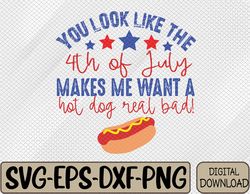 You Look Like The 4th Of July Makes Me Want A Hot Dog Real Bad SVG, 4th Of July svg file. png, eps, dxf digital file