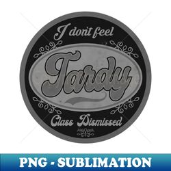 I dont Feel Tardy BW - PNG Sublimation Digital Download - Perfect for Sublimation Art