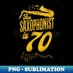 This Saxophonist Is 70 Saxophone Design Saxophonists 70th Birthday - Aesthetic Sublimation Digital File - Enhance Your Apparel with Stunning Detail