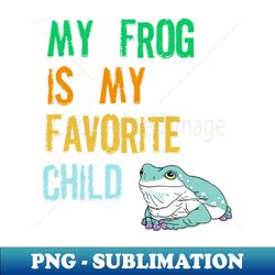 My Frog is my Favorite Child - Trendy Sublimation Digital Download - Vibrant and Eye-Catching Typography