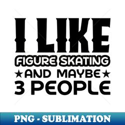 I like figure skating and maybe 3 people - Unique Sublimation PNG Download - Perfect for Sublimation Mastery