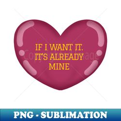 If I want it Its ALREADY mine Heart - Professional Sublimation Digital Download - Unleash Your Inner Rebellion