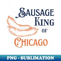 Sausage King of Chicago - Special Edition Sublimation PNG File - Spice Up Your Sublimation Projects