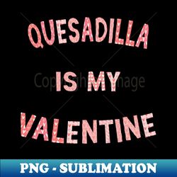 Valentines Day Quesadilla is My Valentine Love Letter Heart Graphic - Premium Sublimation Digital Download - Boost Your Success with this Inspirational PNG Download