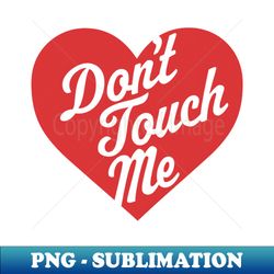 Dont Touch Me - Anti-Valentines Day Heart Funny Valentine - High-Resolution PNG Sublimation File - Create with Confidence